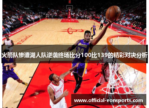 火箭队惨遭湖人队逆袭终场比分100比139的精彩对决分析