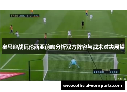 皇马迎战瓦伦西亚前瞻分析双方阵容与战术对决展望