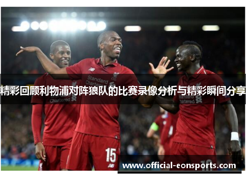 精彩回顾利物浦对阵狼队的比赛录像分析与精彩瞬间分享